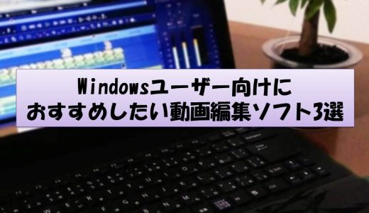 Windowsユーザー向けにおすすめしたい動画編集ソフト3選